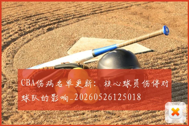 CBA伤病名单更新:核心球员伤停对球队的影响_20260526125018